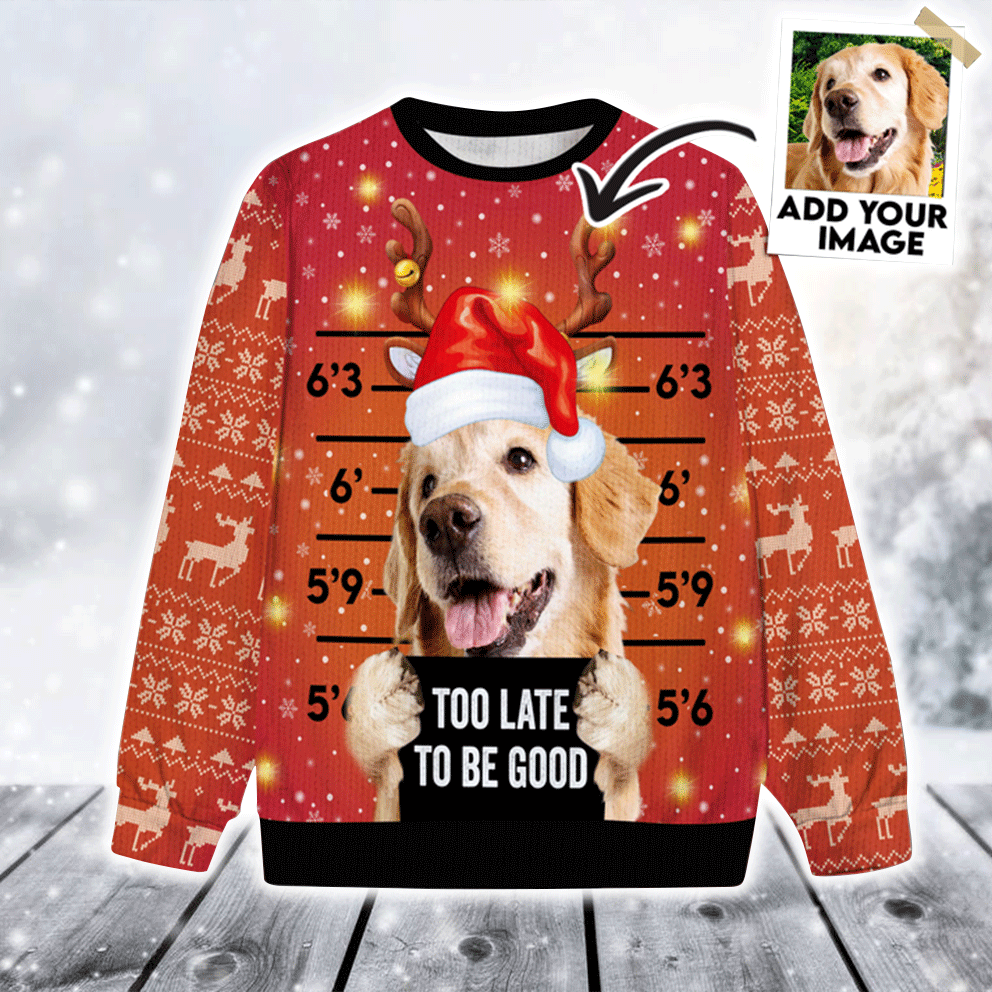 Custom Pet Sweater - Personalized Ugly Christmas Sweater Pet Photo, Too Late To Be Good Ugly Sweater Funny, Perfect Gift For Dog Lovers, Friend, Family