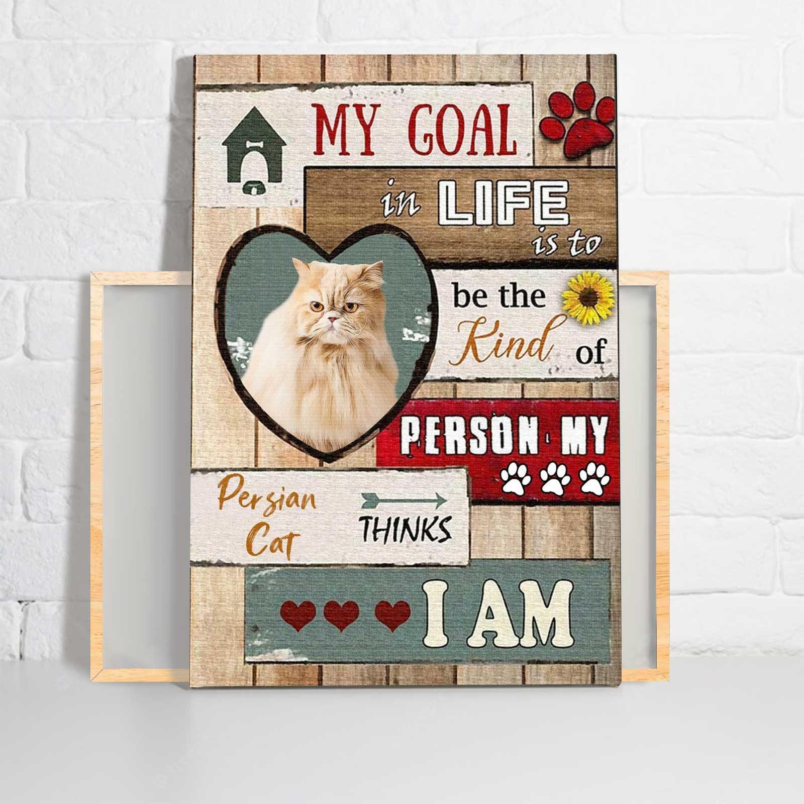 Cat Portrait Canvas - Persian Cat My Goal In Life Is To Be The Kind Of Person Canvas - Perfect Gift For Cat Lover - Amzanimalsgift