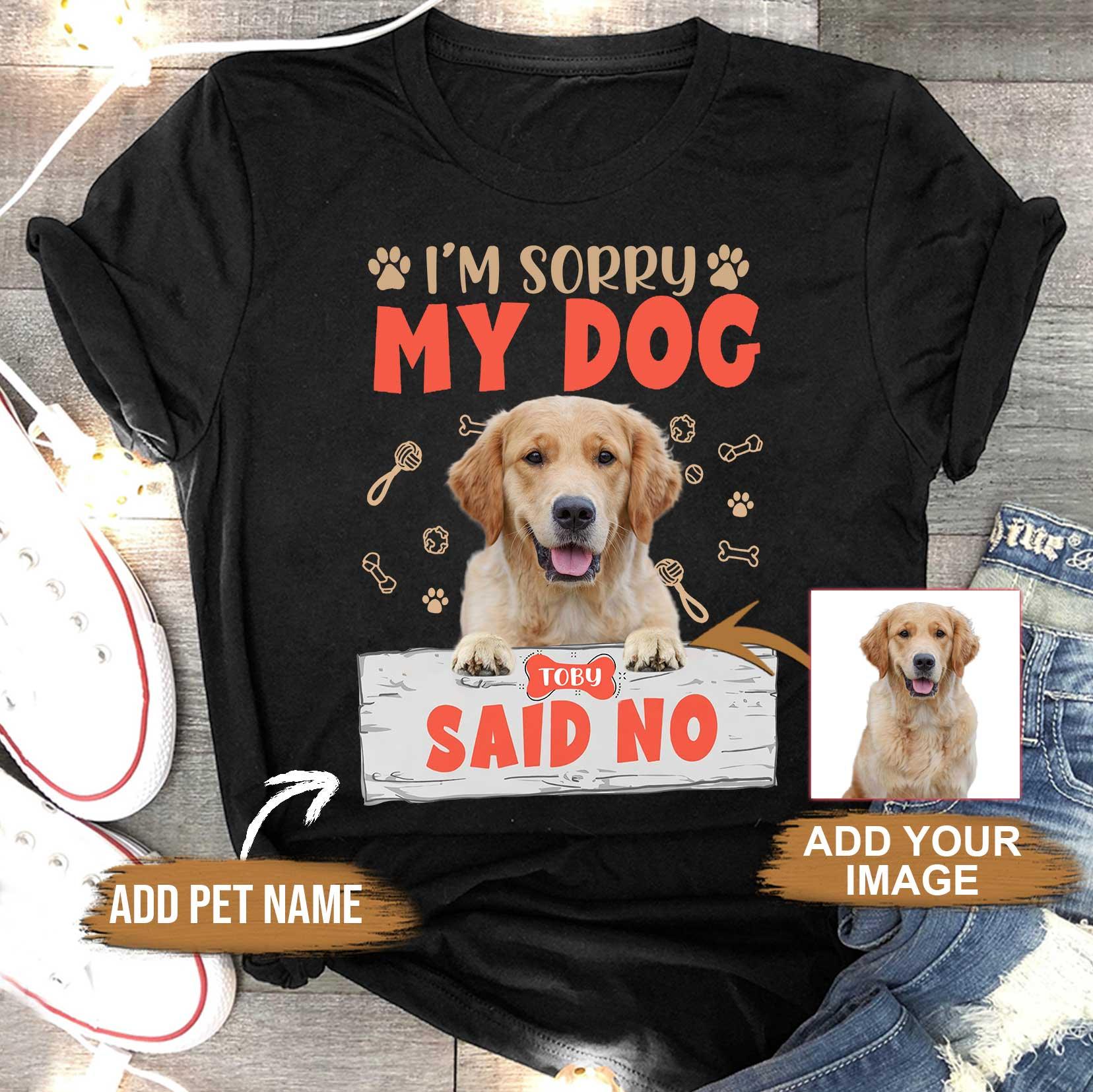 Custom Pet Dog Unisex T Shirt - Customize Name & Photo I'm Sorry My Dog Said No Personalized Unisex T Shirt - Gift For Dog Lovers, Friend, Family - Amzanimalsgift
