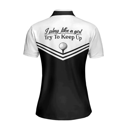 Golf Women Polo Shirt, Black And White Golf Polo Shirt, I Play Like A Girl Try To Keep Up Polo Shirt For Ladies, Gift For Golfers, Golf Lovers - Amzanimalsgift
