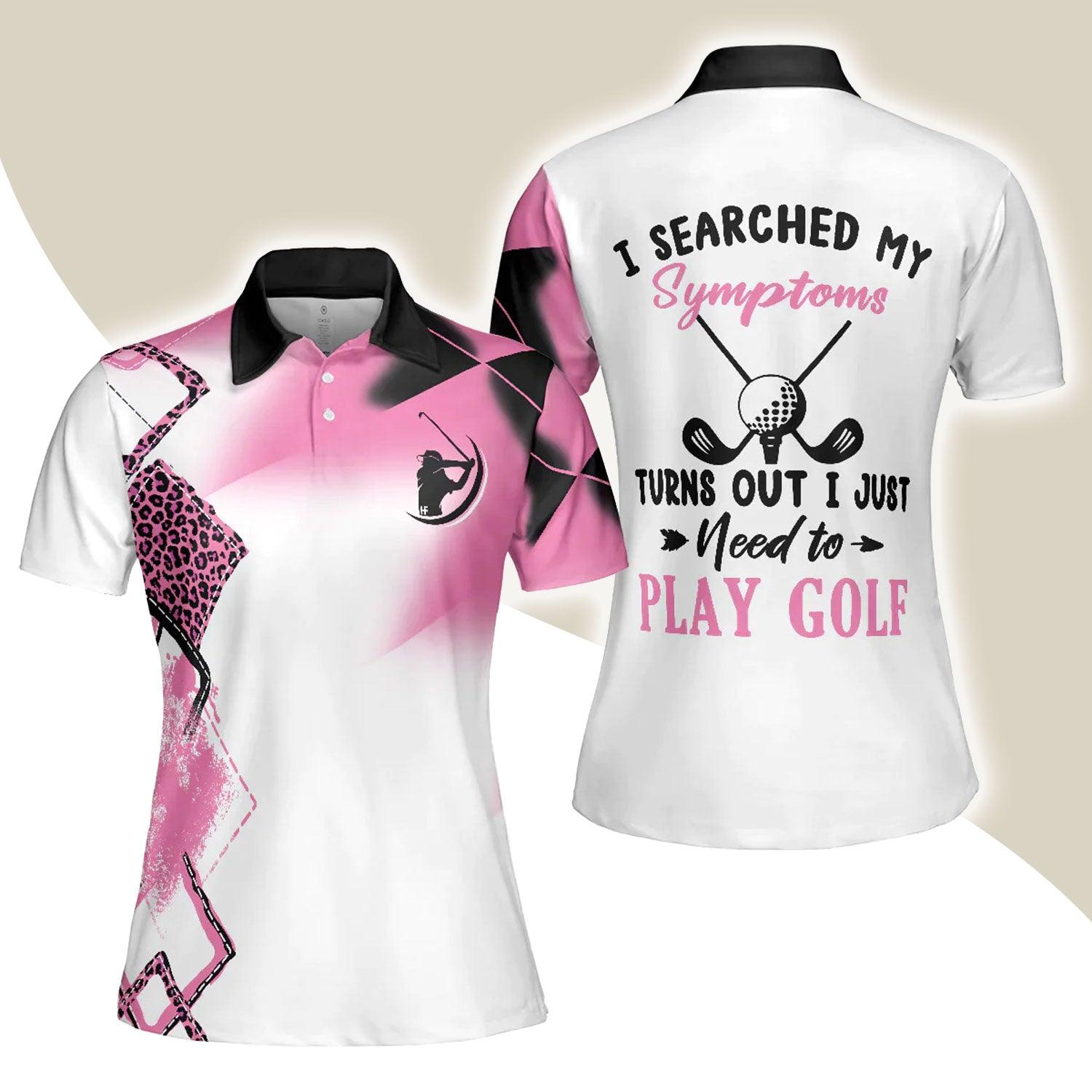 Golf Women Polo Shirt, Leopard Pink Women Polo Shirts, Golfing Gift For Ladies, Golfers, I Searched My Symptoms Turns Out I Just Need To Play Golf - Amzanimalsgift