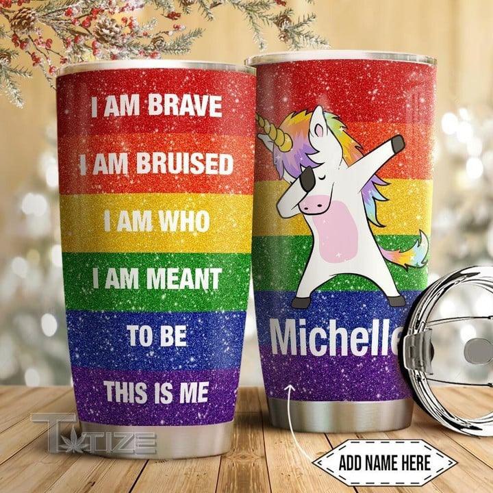 LGBT Custom Name Tumbler, I Am Brave I AM Bruised I Am Who I Am Meant To Be This Is Me Personalized Tumbler, Gift For LGBT, Unicorn Lover - Amzanimalsgift