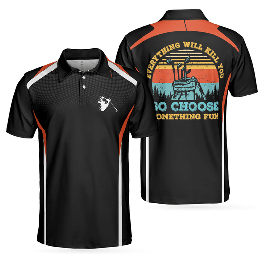 Men Golf Polo Shirt - Everything Will Kill You So Choose Something Fun Golf Shirt For Men - Perfect Polo Shirt For Men, Golfers - Amzanimalsgift