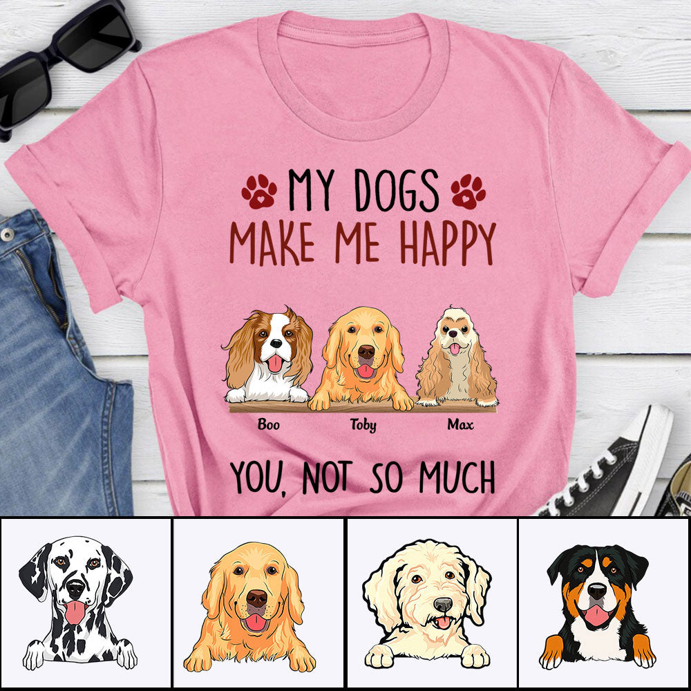 Personalized Dog Shirt - My Dogs Make Me Happy Custom Shirt - Gift For Dog Lovers, Friends, Family